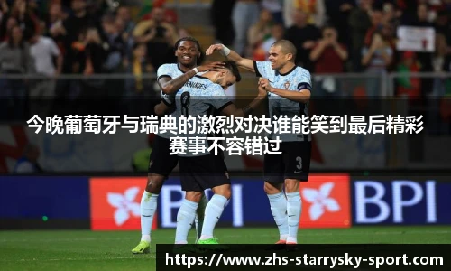 今晚葡萄牙与瑞典的激烈对决谁能笑到最后精彩赛事不容错过