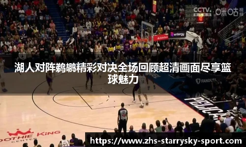 湖人对阵鹈鹕精彩对决全场回顾超清画面尽享篮球魅力