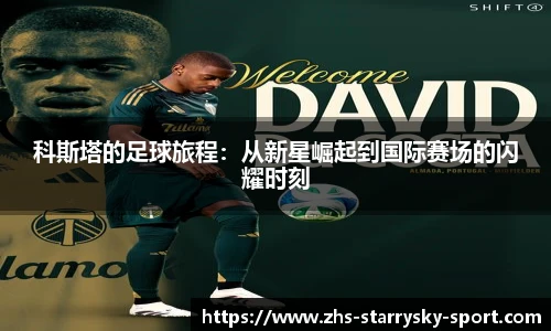 科斯塔的足球旅程：从新星崛起到国际赛场的闪耀时刻