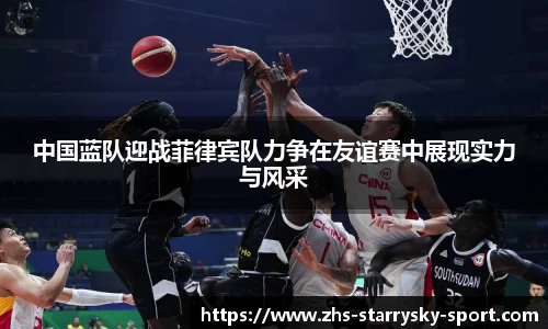 中国蓝队迎战菲律宾队力争在友谊赛中展现实力与风采