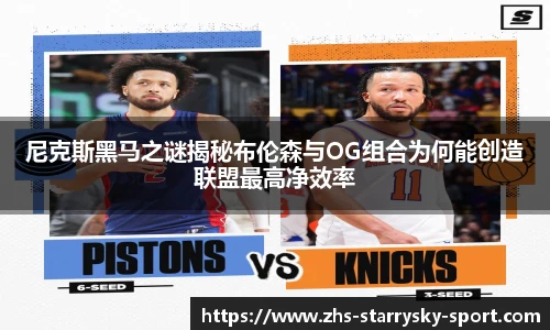 尼克斯黑马之谜揭秘布伦森与OG组合为何能创造联盟最高净效率
