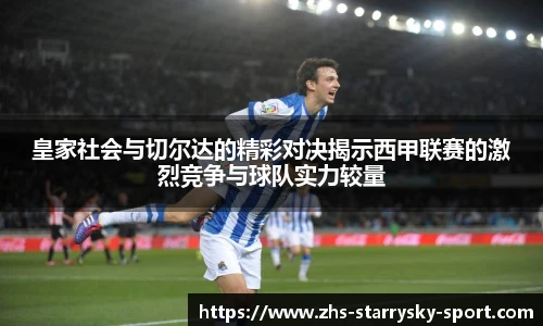 皇家社会与切尔达的精彩对决揭示西甲联赛的激烈竞争与球队实力较量