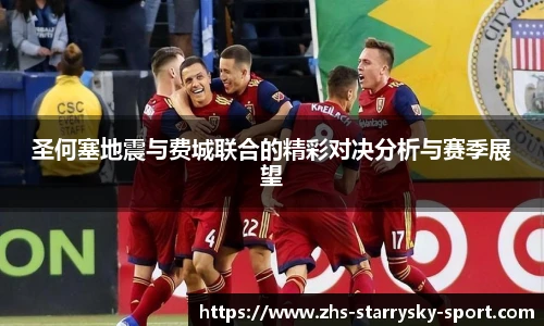 圣何塞地震与费城联合的精彩对决分析与赛季展望