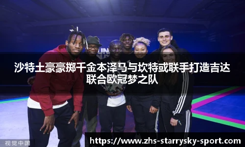 沙特土豪豪掷千金本泽马与坎特或联手打造吉达联合欧冠梦之队