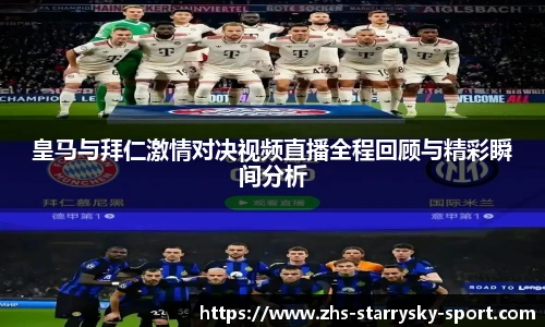 皇马与拜仁激情对决视频直播全程回顾与精彩瞬间分析