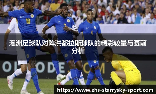 澳洲足球队对阵洪都拉斯球队的精彩较量与赛前分析