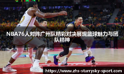 NBA76人对阵广州队精彩对决展现篮球魅力与团队精神