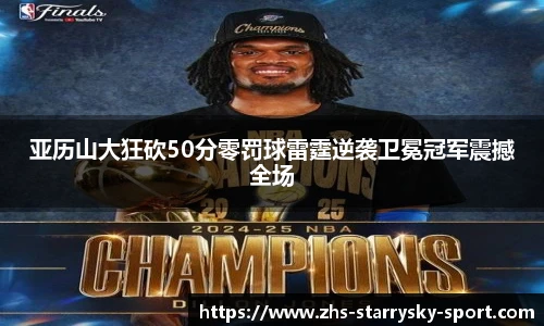 亚历山大狂砍50分零罚球雷霆逆袭卫冕冠军震撼全场