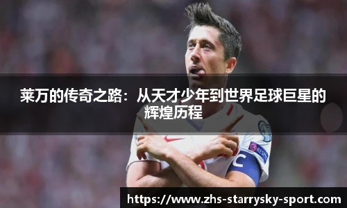 莱万的传奇之路：从天才少年到世界足球巨星的辉煌历程